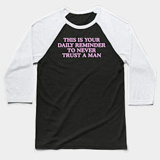 This Is Your Daily Reminder To Never Trust A Man Baseball T-Shirt